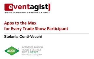 Stefania Conti-Vecchi
Apps	
  to	
  the	
  Max	
  	
  
for	
  Every	
  Trade	
  Show	
  Par6cipant	
  
 