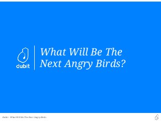 Dubit -
What Will Be The
Next Angry Birds?
What Will Be The Next Angry Birds
 