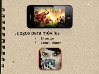  
	
  
Juegos	
  para	
  móviles	
  
            •    El	
  sector	
  
            •    Conclusiones	
  
 