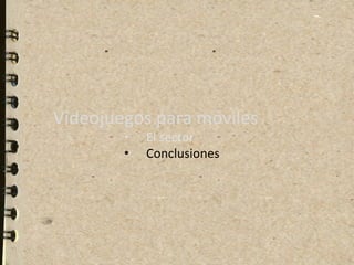  
	
  
Videojuegos	
  para	
  móviles	
  
           •    El	
  sector	
  
           •    Conclusiones	
  
 