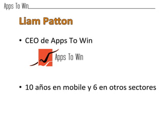  

•  CEO	
  de	
  Apps	
  To	
  Win	
  

	
  

•  10	
  años	
  en	
  mobile	
  y	
  6	
  en	
  otros	
  sectores	
  
       	
  
       	
  
       	
  
 