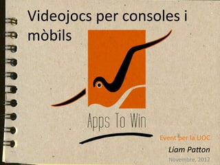 Videojocs	
  per	
  consoles	
  i	
  
mòbils	
  
	
  
  	
  
	
  	
  
	
  
	
  
                                                      	
  
                                                      	
  
                             Event	
  per	
  la	
  UOC	
  
                                 Liam	
  Pa'on	
  
                                  Novembre,	
  2012	
  
 