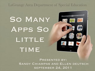 LaGrange Area Department of Special Education



So Many
Apps So
 little
  time
               Presented by:
      Sandy Chiampas and Ellen deutsch
             september 24, 2011
 