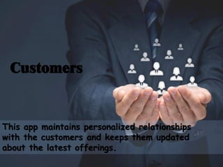 Customers
This app maintains personalized relationships
with the customers and keeps them updated
about the latest offerings.
 