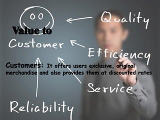 Value to
Customers: It offers users exclusive, original
merchandise and also provides them at discounted rates
 