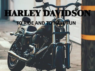 HARLEY DAVIDSON
TO RIDE AND TO HAVE FUN
 