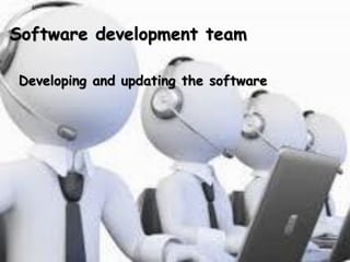 Software development team
Developing and updating the software
 