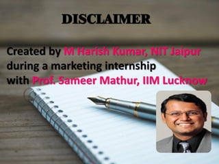 DISCLAIMER
Created by M Harish Kumar, NIT Jaipur
during a marketing internship
with Prof. Sameer Mathur, IIM Lucknow
 
