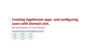 Creating AppStream apps and configuring
users with Domain Join.
Mr. Subramanyam Tirumani Vemala
subramanyam.vemala@gmail.com
 