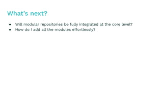 ● Will modular repositories be fully integrated at the core level?
● How do I add all the modules effortlessly?