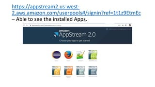 https://appstream2.us-west-
2.aws.amazon.com/userpools#/signin?ref=1t1z9EtmEc
– Able to see the installed Apps.
 