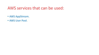 AWS services that can be used:
• AWS AppStream.
• AWS User Pool.
 