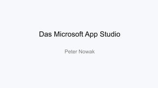 Das Microsoft App Studio
Peter Nowak

 