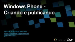 Vinicius Scandelai Sanchez
viniciuss.sanchez@gmail.com
@devmixapps
Windows Phone -
Criando e publicando
1
 