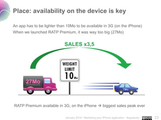 Place: availability on the device is key

An app has to be lighter than 10Mo to be available in 3G (on the iPhone)
When we...