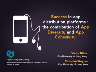 Success in app
distribution platforms :
the contribution of App
Diversity and App
Cohesivity.
City University of Hong Kong
City University of Hong Kong
City University of Hong Kong
Hawaii International Conference on Systems Sciences
January 5, 2015
 
