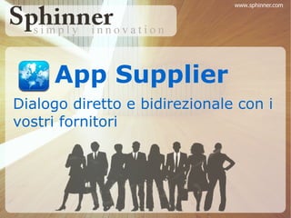 www.sphinner.com




     App Supplier
Dialogo diretto e bidirezionale con i
vostri fornitori
 