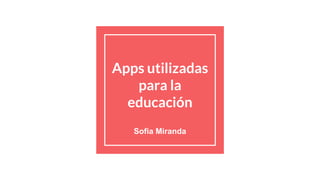 Apps utilizadas
para la
educación
Sofia Miranda
 