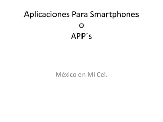 Aplicaciones Para Smartphones
               o
             APP´s



       México en Mi Cel.
 
