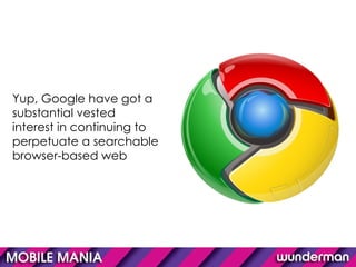 Yup, Google have got a substantial vested interest in continuing to perpetuate a searchable browser-based web 