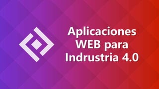Aplicaciones
WEB para
Indrustria 4.0
 