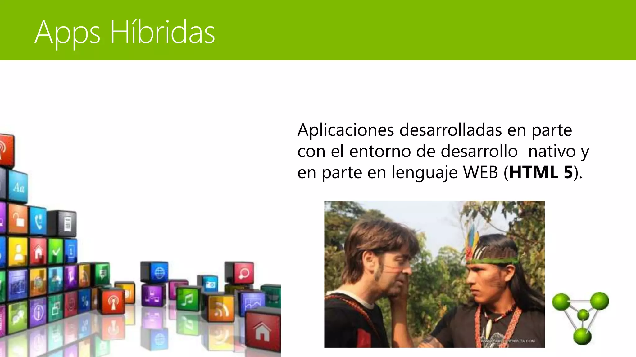 Aplicaciones desarrolladas en parte 
con el entorno de desarrollo nativo y 
en parte en lenguaje WEB (HTML 5). 
Aplicaciones nativas 
 