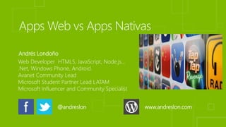Andrés Londoño 
Web Developer HTML5, JavaScript, Node.js… 
.Net, Windows Phone, Android. 
Avanet Community Lead 
Microsoft Student Partner Lead LATAM 
Microsoft Influencer and Community Specialist 
@andreslon www.andreslon.com 
 
