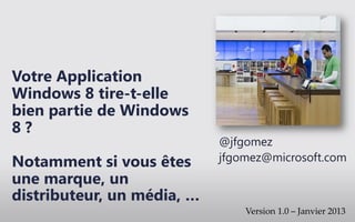 Votre Application
Windows 8 tire-t-elle
bien partie de Windows
8?
                            @jfgomez
Notamment si vous êtes      jfgomez@microsoft.com
une marque, un
distributeur, un média, …
 