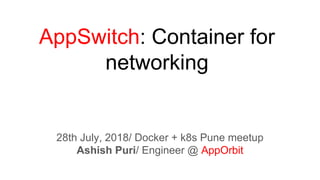 AppSwitch: Container for
networking
28th July, 2018/ Docker + k8s Pune meetup
Ashish Puri/ Engineer @ AppOrbit
 