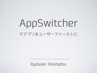 AppSwitcher
でアプリをユーザーファーストに

Ryosuke Hiramatsu

 