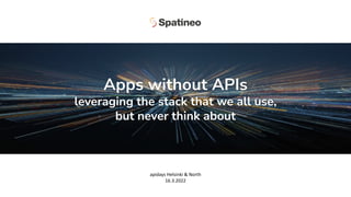 apidays Helsinki & North
16.3.2022
Apps without APIs
leveraging the stack that we all use,
but never think about
 