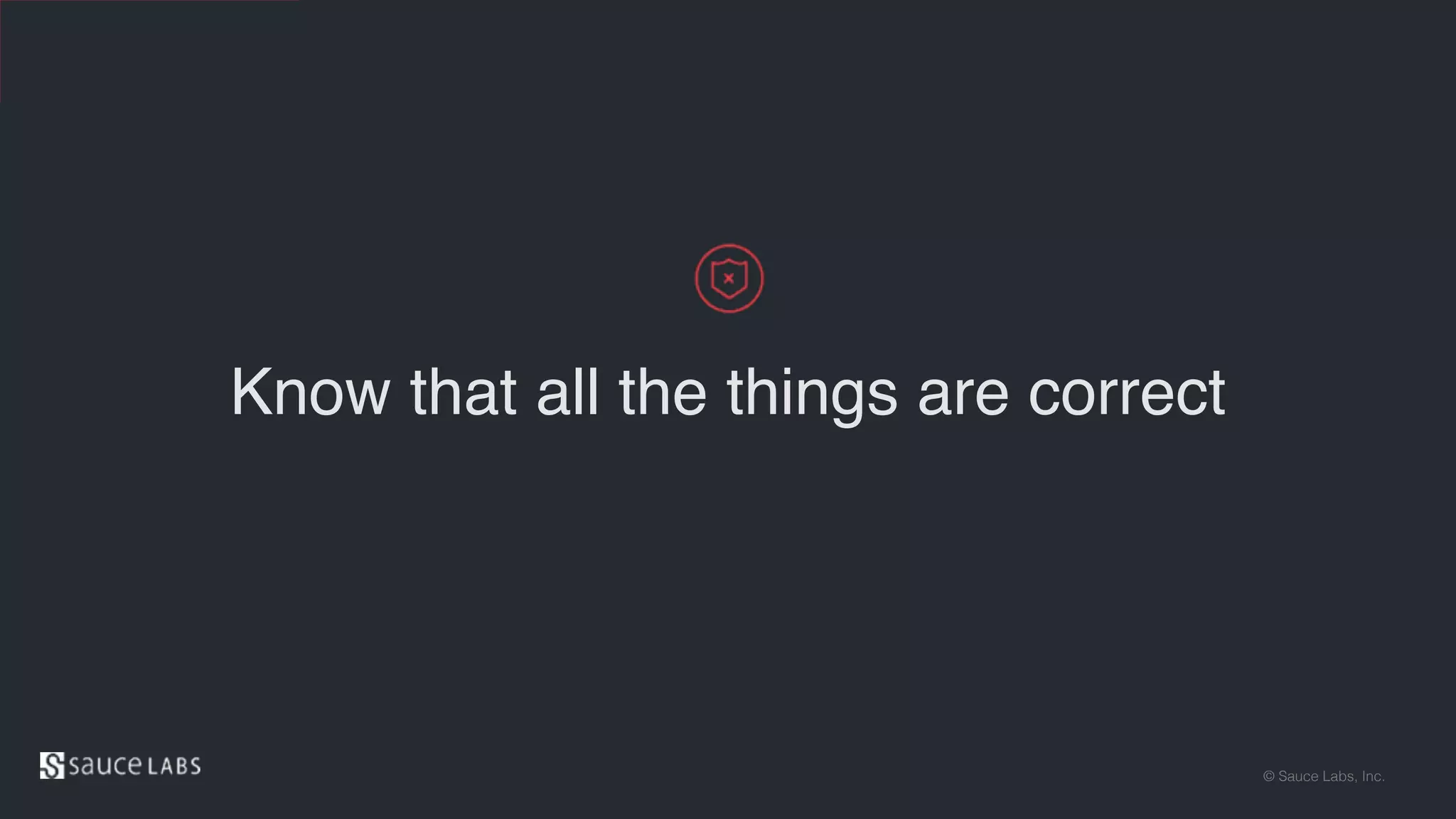 © Sauce Labs, Inc.
Know that all the things are correct
 
