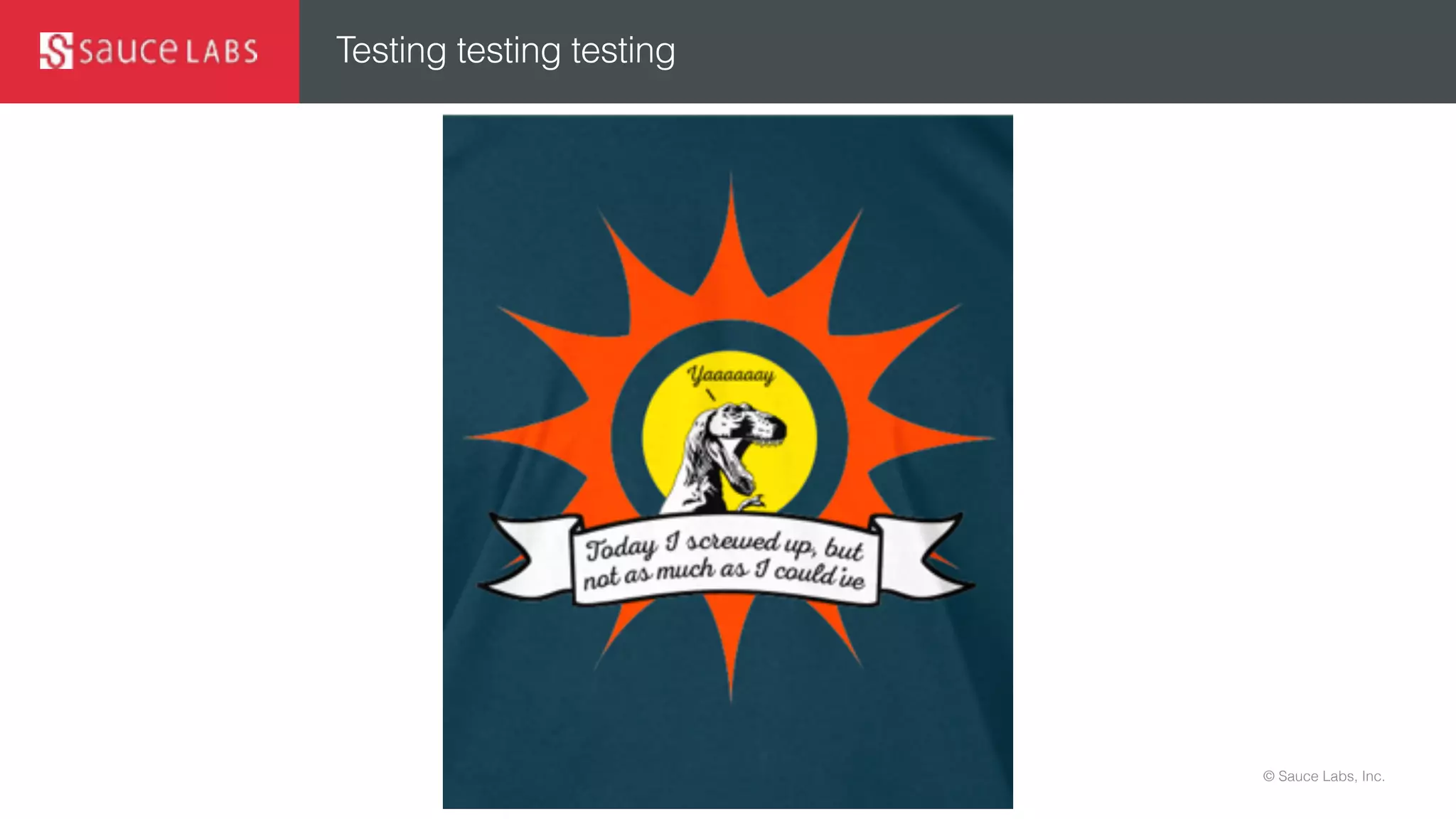 © Sauce Labs, Inc.
Testing testing testing
 