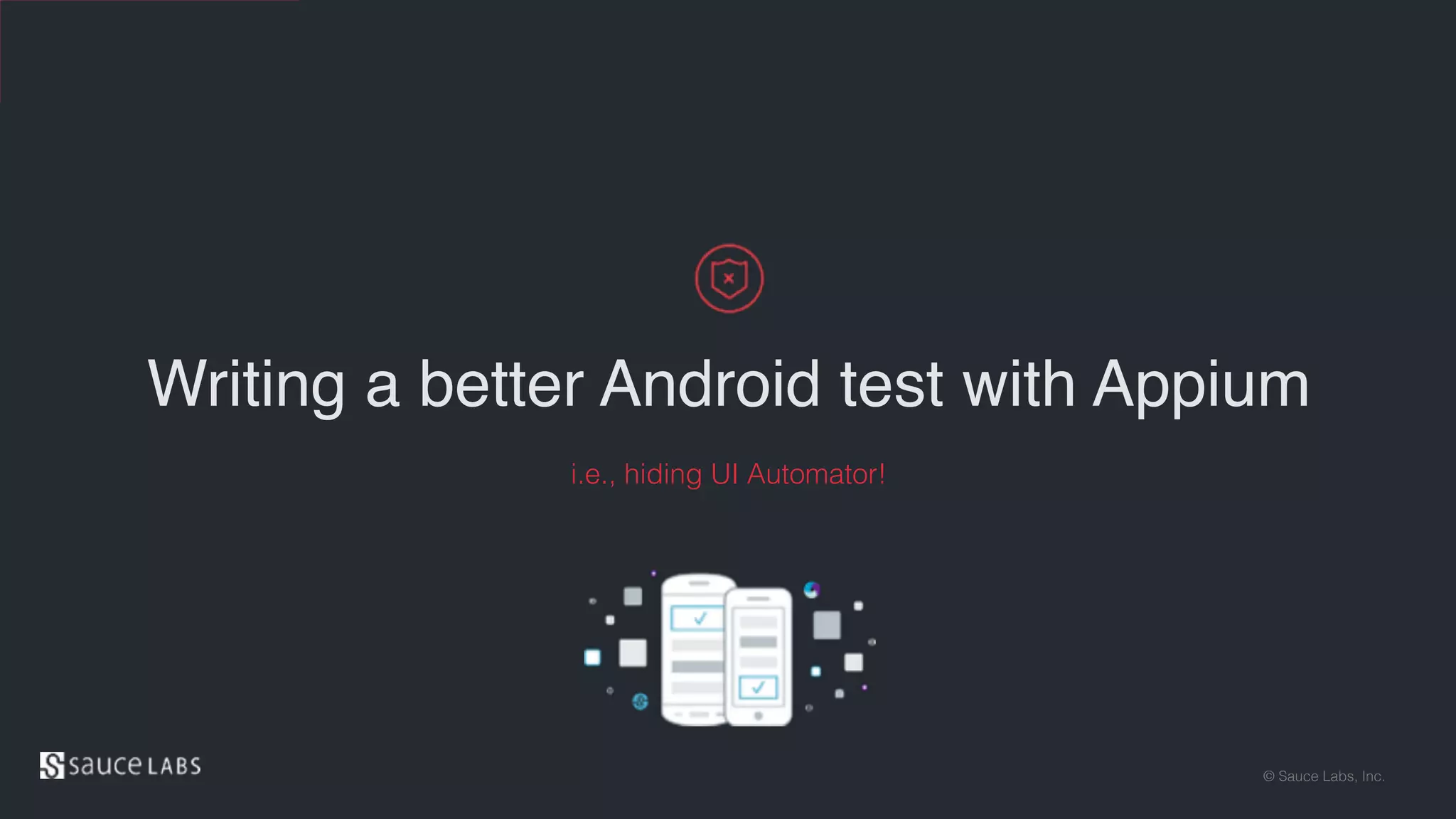 © Sauce Labs, Inc.
Writing a better Android test with Appium
i.e., hiding UI Automator!
 