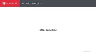 © Sauce Labs, Inc.
Android on Appium
Stop! Demo time.
 