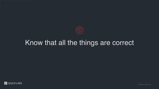 © Sauce Labs, Inc.
Know that all the things are correct
 