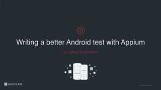 © Sauce Labs, Inc.
Writing a better Android test with Appium
i.e., hiding UI Automator!
 
