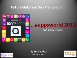 FutureMakers in San Francisco for…



           …#appsworld 2013
                         Moscone Center




           By Emilie Alba
            Feb 7 & 8, 2013
 