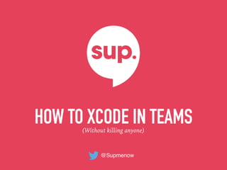 HOW TO XCODE IN TEAMS(Without killing anyone)
@Supmenow
 