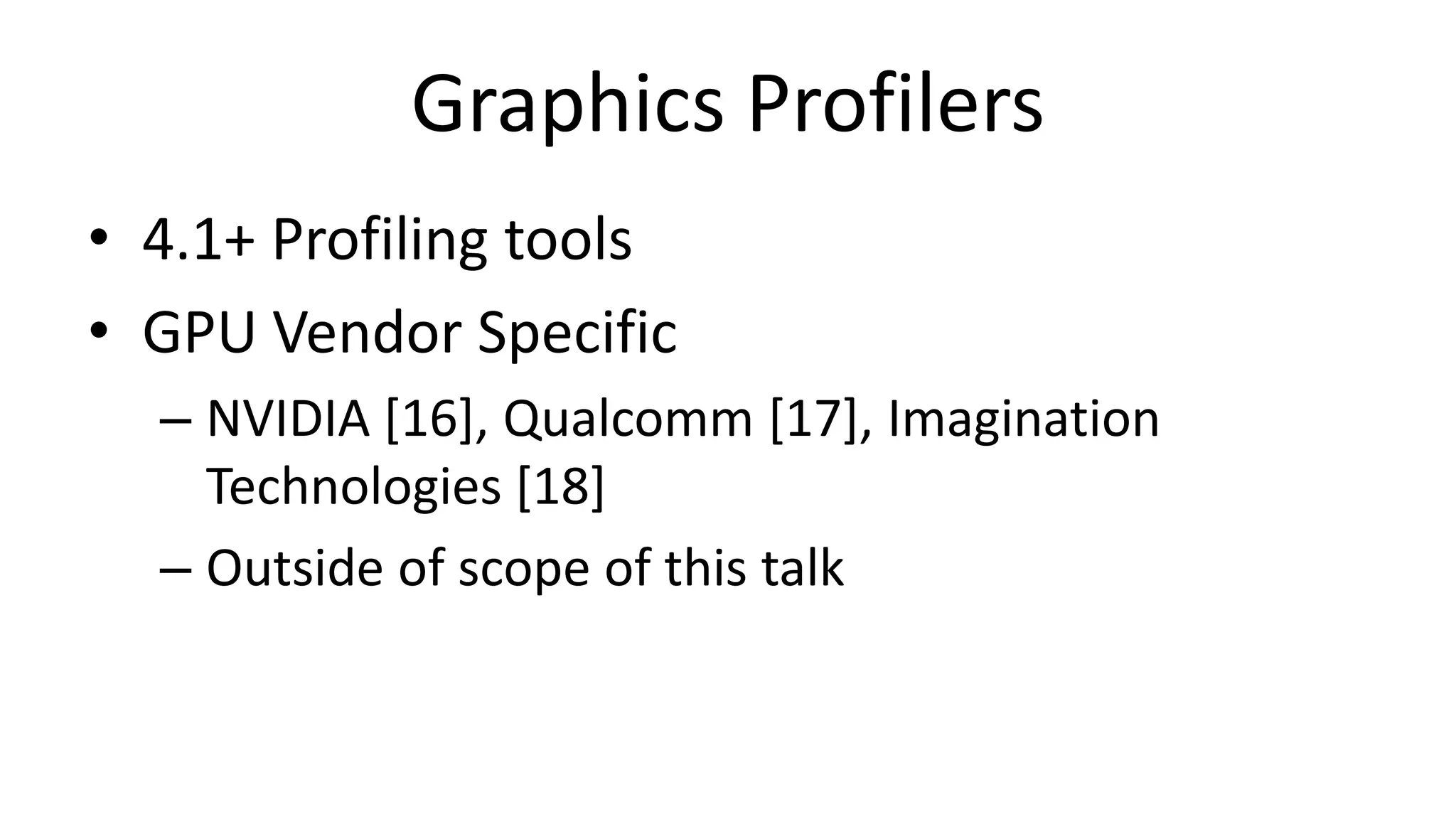 Graphics Profilers
• 4.1+ Profiling tools
• GPU Vendor Specific
– NVIDIA [16], Qualcomm [17], Imagination
Technologies [18]
– Outside of scope of this talk

 