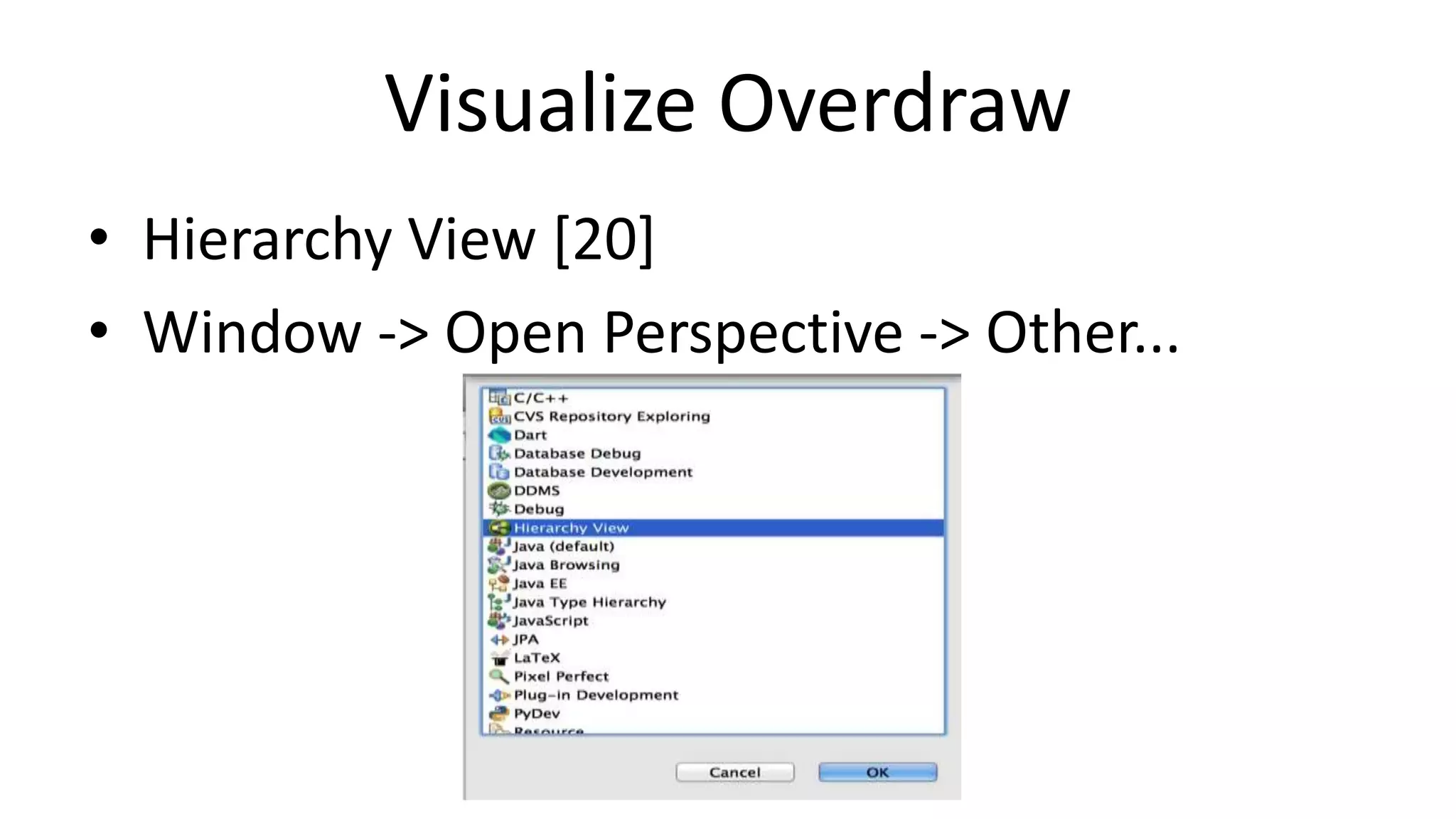 Visualize Overdraw
• Hierarchy View [20]
• Window -> Open Perspective -> Other...

 