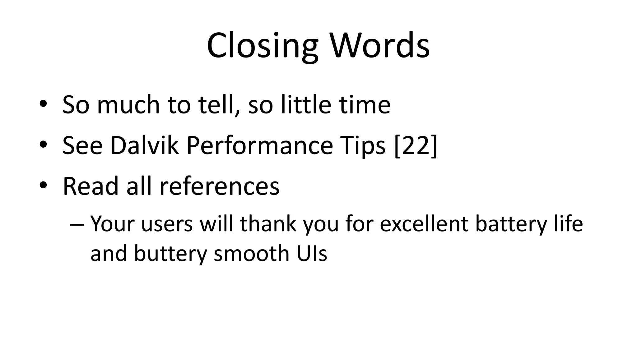 Closing Words
• So much to tell, so little time
• See Dalvik Performance Tips [22]
• Read all references
– Your users will thank you for excellent battery life
and buttery smooth UIs

 