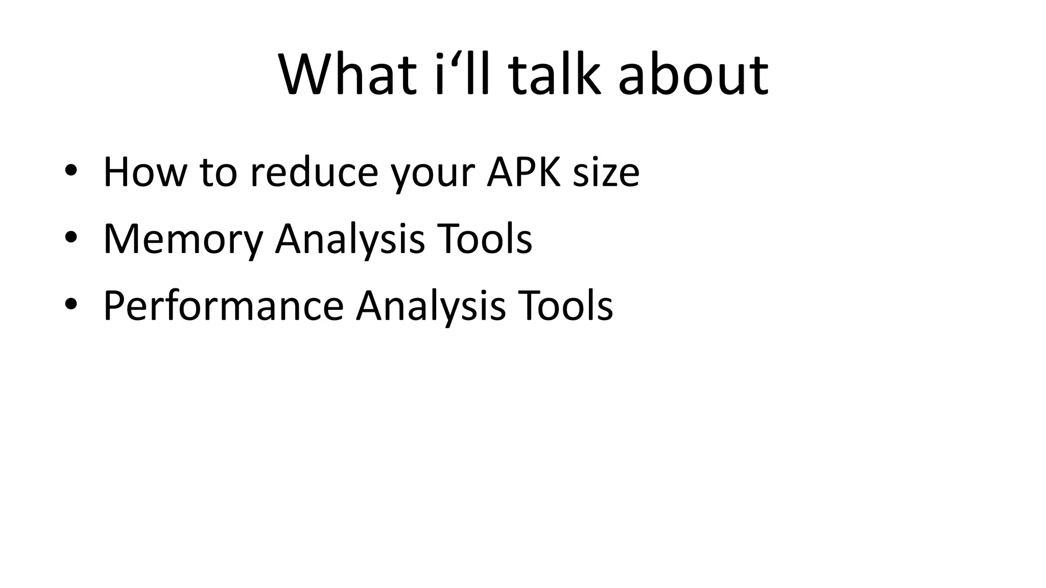 What i‘ll talk about
• How to reduce your APK size
• Memory Analysis Tools
• Performance Analysis Tools

 
