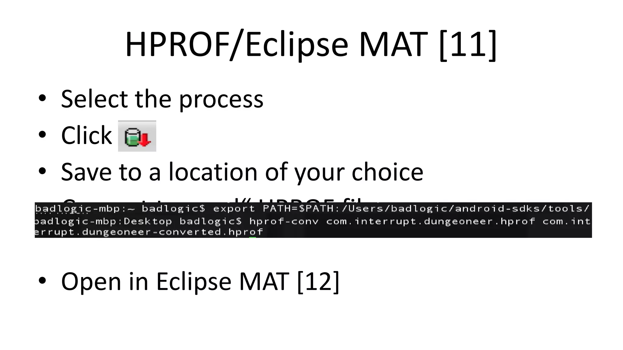 HPROF/Eclipse MAT [11]
•
•
•
•

Select the process
Click
Save to a location of your choice
Convert to „real“ HPROF file

• Open in Eclipse MAT [12]

 