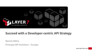 Succeed with a Developer-centric API Strategy
Ronnie Mitra
Principal API Architect – Europe

 