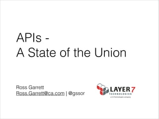 APIs A State of the Union
Ross Garrett
Ross.Garrett@ca.com | @gssor

 