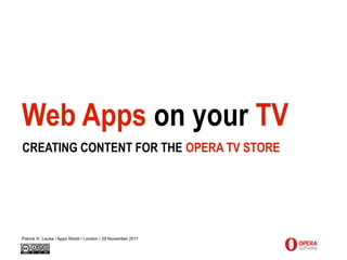 Web Apps on your TV
CREATING CONTENT FOR THE OPERA TV STORE




Patrick H. Lauke / Apps World / London / 29 November 2011
 