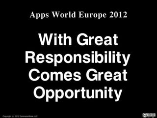 Apps World Europe 2012


                       With Great
                      Responsibility
                      Comes Great
                       Opportunity
Copyright (c) 2012 CommonsWare, LLC
 
