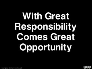 With Great
                      Responsibility
                      Comes Great
                       Opportunity
Copyright (c) 2012 CommonsWare, LLC
 
