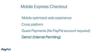 Mobile Express Checkout

Mobile optimized web experience
Cross platform
Guest Payments (No PayPal account required)
Demo! (Internet Permiting)
 